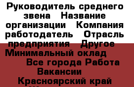 Руководитель среднего звена › Название организации ­ Компания-работодатель › Отрасль предприятия ­ Другое › Минимальный оклад ­ 25 000 - Все города Работа » Вакансии   . Красноярский край,Железногорск г.